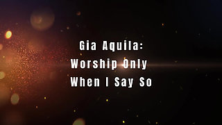 Gia Aquila: Worship Only When I Tell You